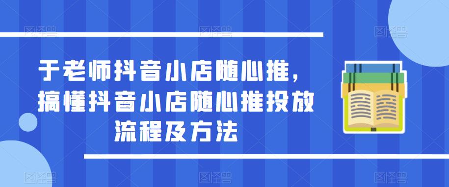于老师抖音小店随心推，搞懂抖音小店随心推投放流程及方法-乌龙学社