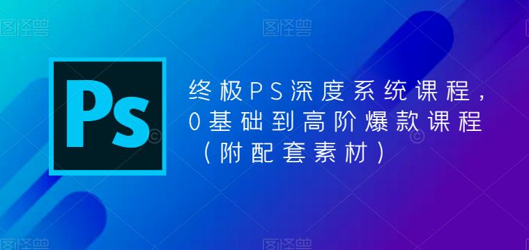 终极PS深度系统课程，0基础到高阶爆款课程（附配套素材）-乌龙学社