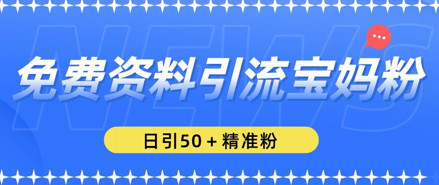 免费资料引流宝妈粉，日引50+精准粉【揭秘】-乌龙学社