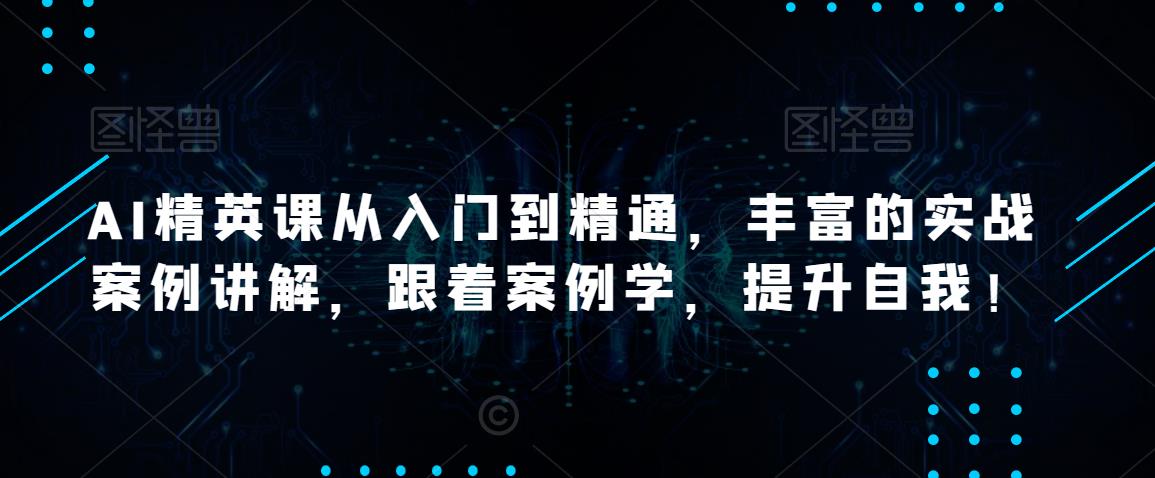 AI精英课从入门到精通，丰富的实战案例讲解，跟着案例学，提升自我！-乌龙学社