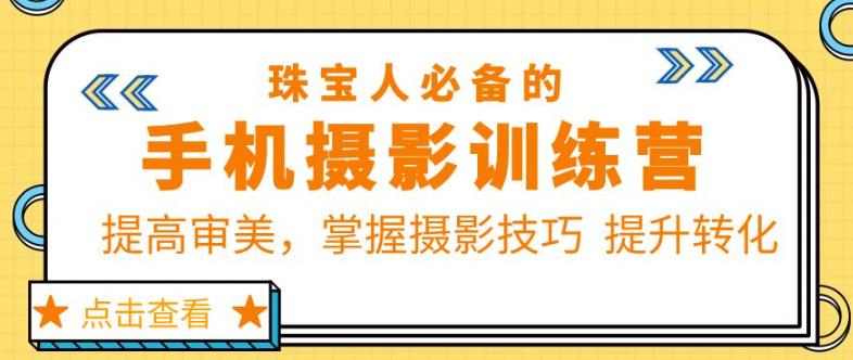 珠宝人必备的手机摄影训练营第7期：提高审美，掌握摄影技巧提升转化-乌龙学社