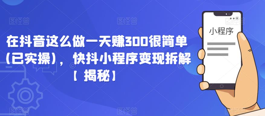 在抖音这么做一天赚300很简单(已实操)，快抖小程序变现拆解【揭秘】-乌龙学社