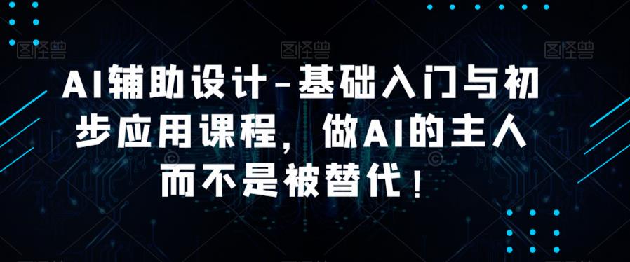 AI辅助设计-基础入门与初步应用课程，做AI的主人而不是被替代【好课】-乌龙学社