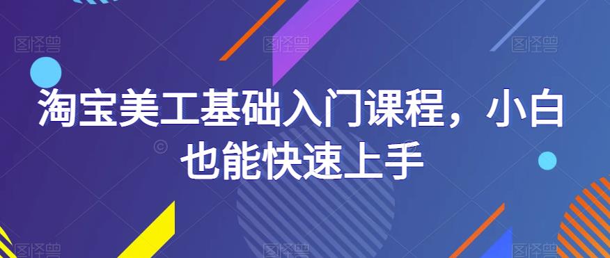 淘宝美工基础入门课程，小白也能快速上手-乌龙学社