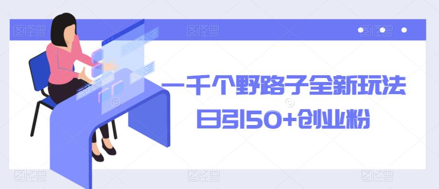 一千个野路子全新玩法，日引50+创业粉【揭秘】-乌龙学社