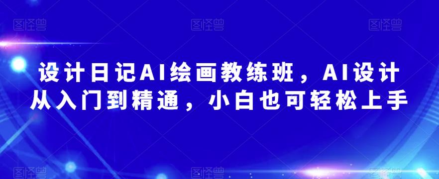 设计日记AI绘画教练班，AI设计从入门到精通，小白也可轻松上手-乌龙学社