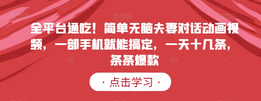 全平台通吃！简单无脑夫妻对话动画视频，一部手机就能搞定，一天十几条，条条爆款【揭秘】-乌龙学社
