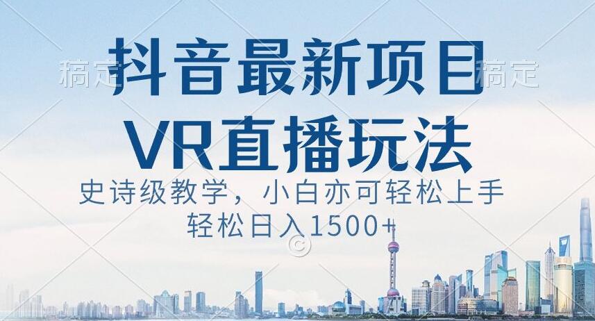 抖音最新VR直播玩法，史诗级教学，小白也可轻松上手轻松日入1500+【揭秘】-乌龙学社
