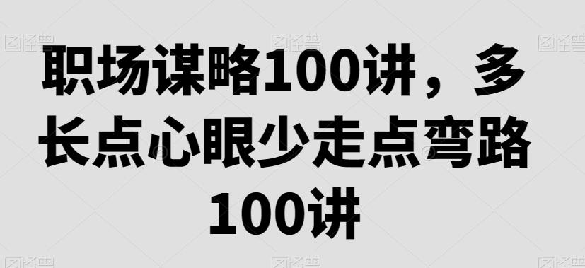职场谋略100讲，多长点心眼少走点弯路-乌龙学社