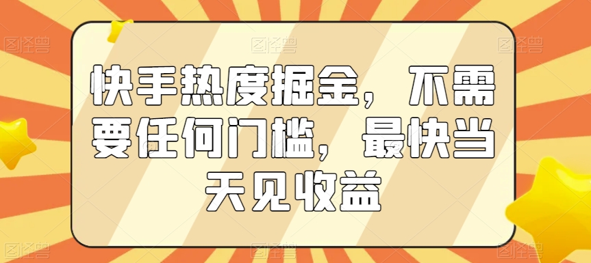 快手热度掘金，不需要任何门槛，最快当天见收益【揭秘】-乌龙学社