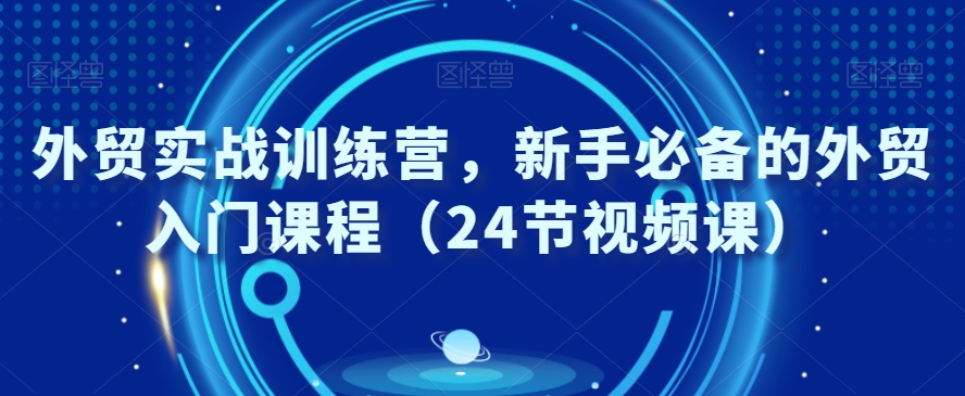 外贸实战训练营，新手必备的外贸入门课程（24节视频课）-乌龙学社