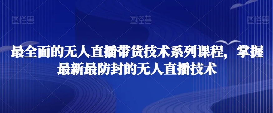 最全面的无人直播‮货带‬技术系‮课列‬程，掌握最新最防封的无人直播技术-乌龙学社
