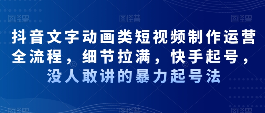 抖音文字动画类短视频制作运营全流程，细节拉满，快手起号，没人敢讲的暴力起号法-乌龙学社