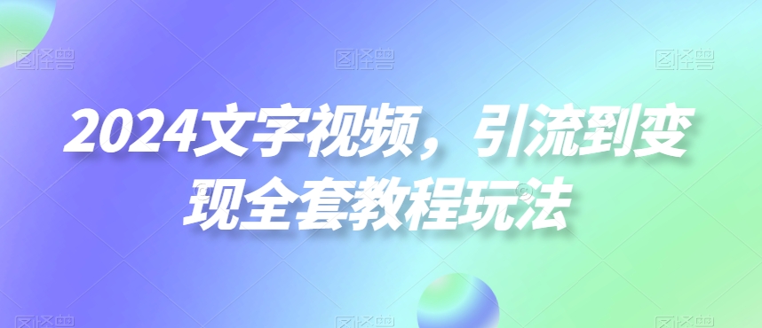 2024文字视频，引流到变现全套教程玩法【揭秘】-乌龙学社