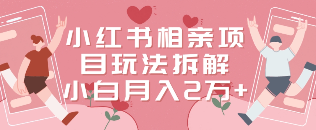 小红书相亲项目玩法拆解，有人通过这个副业项目做到了月收入2万多【揭秘】-乌龙学社