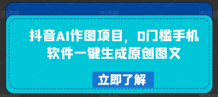 抖音AI作图项目，0门槛手机软件一键生成原创图文【揭秘】-乌龙学社