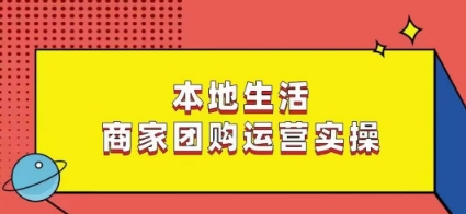 本地生活商家团购运营实操，看完课程即可实操团购运营-乌龙学社