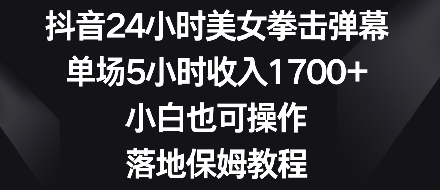 抖音24小时美女拳击弹幕，单场5小时收入1700+，小白也可操作，落地保姆教程【揭秘】-乌龙学社