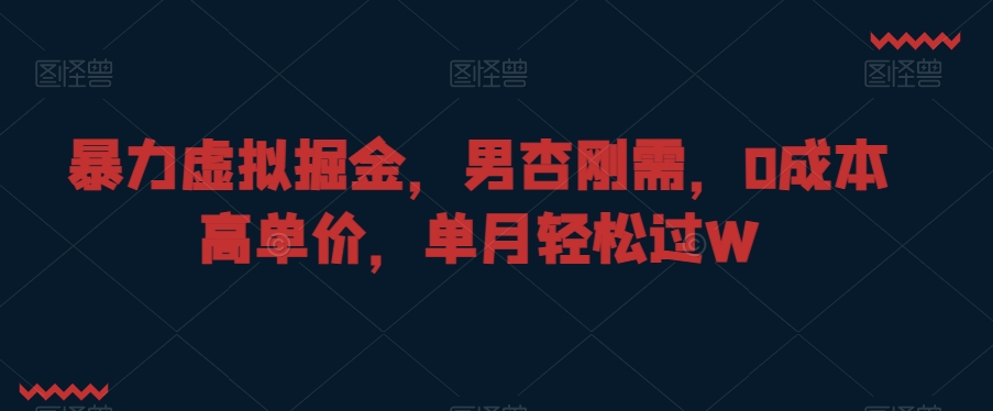 暴力虚拟掘金，男杏刚需，0成本高单价，单月轻松过W【揭秘】-乌龙学社