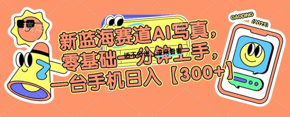 新蓝海赛道AI写真，零基础一分钟上手，一台手机日入300+【揭秘】-乌龙学社