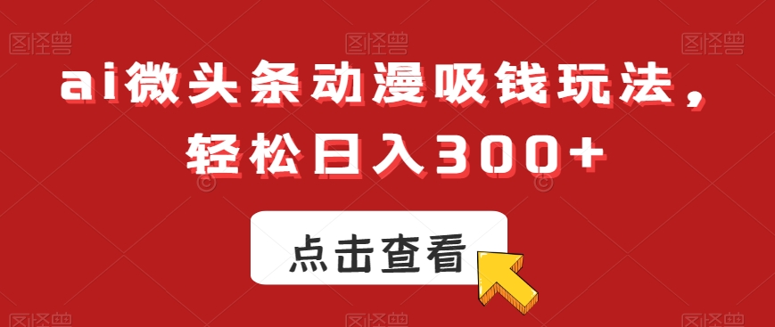 ai微头条动漫吸钱玩法，轻松日入300+【揭秘】-乌龙学社
