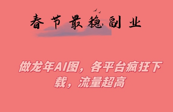 春节期间最稳副业，做龙年AI图，各平台疯狂下载，流量超高【揭秘】-乌龙学社