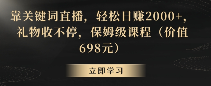 靠关键词直播，轻松日赚2000+，礼物收不停，保姆级课程（价值698元）【揭秘】-乌龙学社