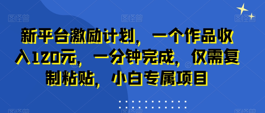 新平台激励计划，一个作品收入120元，一分钟完成，仅需复制粘贴，小白专属项目【揭秘】-乌龙学社