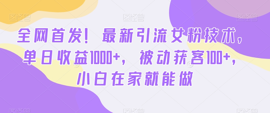 全网首发！最新引流女粉技术，单日收益1000+，被动获客100+，小白在家就能做【揭秘】-乌龙学社