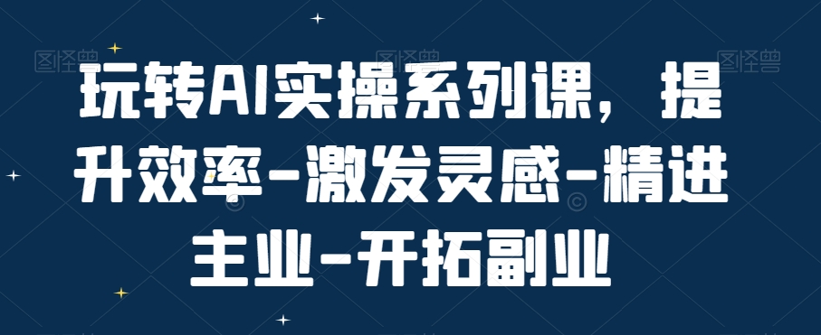 玩转AI实操系列课，提升效率-激发灵感-精进主业-开拓副业-乌龙学社