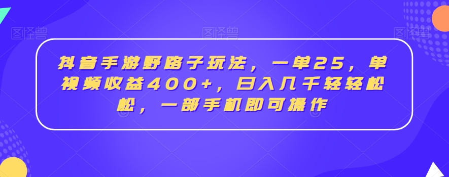 抖音手游野路子玩法，一单25，单视频收益400+，日入几千轻轻松松，一部手机即可操作【揭秘】-乌龙学社