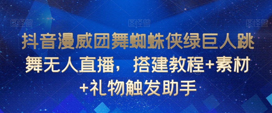 抖音漫威团舞蜘蛛侠绿巨人跳舞无人直播，搭建教程+素材+礼物触发助手-乌龙学社