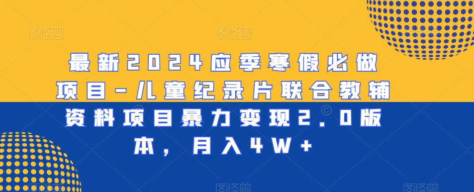 最新2024应季寒假必做项目-儿童纪录片联合教辅资料项目暴力变现2.0版本，月入4W+【揭秘】-乌龙学社
