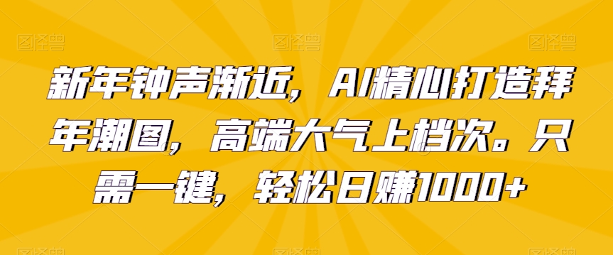 新年钟声渐近，AI精心打造拜年潮图，高端大气上档次。只需一键，轻松日赚1000+【揭秘】-乌龙学社