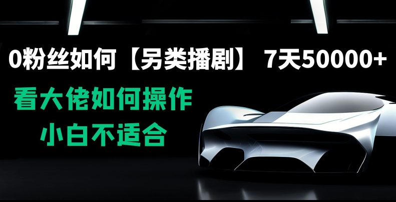0粉丝如何【另类播剧】，7天50000+，看大佬如何操作，小白不适合【揭秘】-乌龙学社