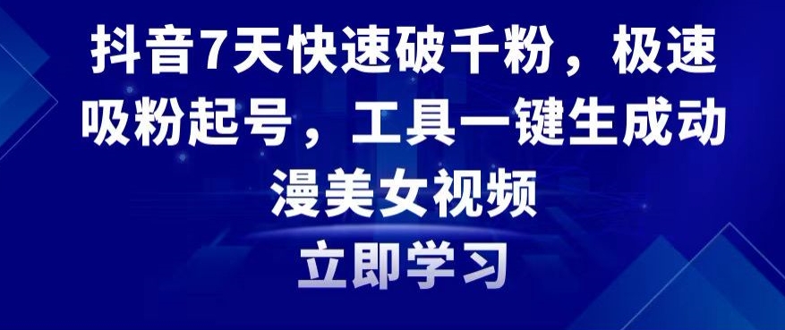抖音7天快速破千粉，极速吸粉起号，工具一键生成动漫美女视频【揭秘】-乌龙学社