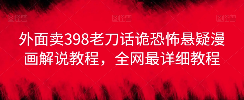 外面卖398老刀话诡恐怖悬疑漫画解说项目，全网最详细教程-乌龙学社