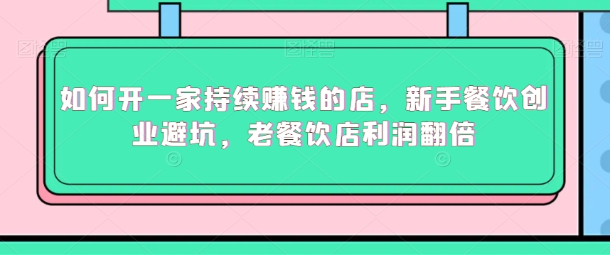 如何开一家持续赚钱的店，新手餐饮创业避坑，老餐饮店利润翻倍-乌龙学社