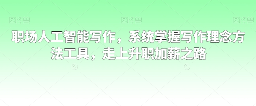 职场人工智能写作，系统掌握写作理念方法工具，走上升职加薪之路-乌龙学社