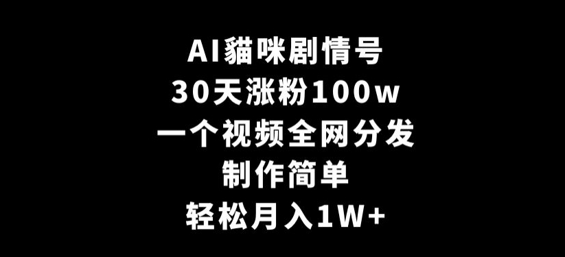 AI貓咪剧情号，30天涨粉100w，制作简单，一个视频全网分发，轻松月入1W+【揭秘】-乌龙学社