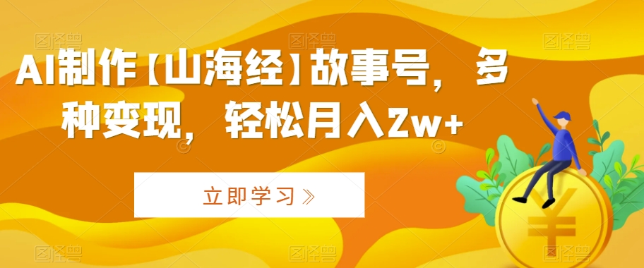 AI制作【山海经】故事号，多种变现，轻松月入2w+【揭秘】-乌龙学社
