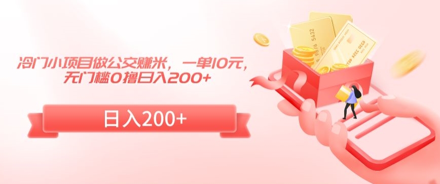 冷门小项目做公交赚米，一单10元，无门槛0撸日入200+【揭秘】-乌龙学社