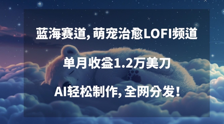 蓝海赛道，萌宠治愈LOFI频道，单月收益1.2万美刀，AI轻松制作，全网分发【揭秘】-乌龙学社