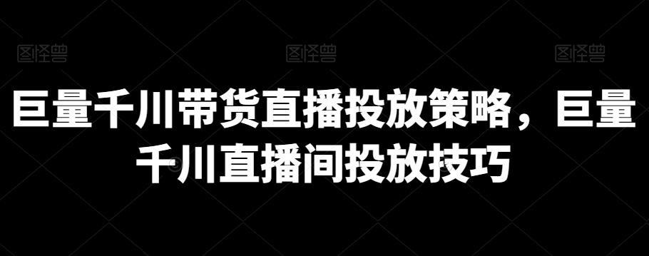 巨量千川带货直播投放策略，巨量千川直播间投放技巧-乌龙学社