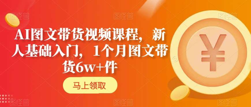 AI图文带货视频课程，新人基础入门，1个月图文带货6w+件-乌龙学社