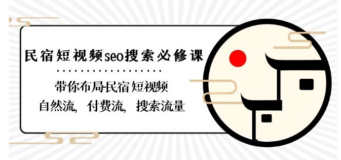 民宿-短视频seo搜索必修课：带你布局-民宿短视频自然流，付费流，搜索流量-乌龙学社