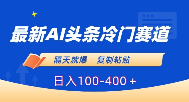 最新AI头条冷门赛道，隔天就爆，复制粘贴日入100-400＋【揭秘】-乌龙学社