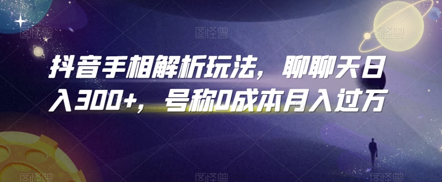 抖音手相解析玩法，聊聊天日入300+，号称0成本月入过万【揭秘】-乌龙学社