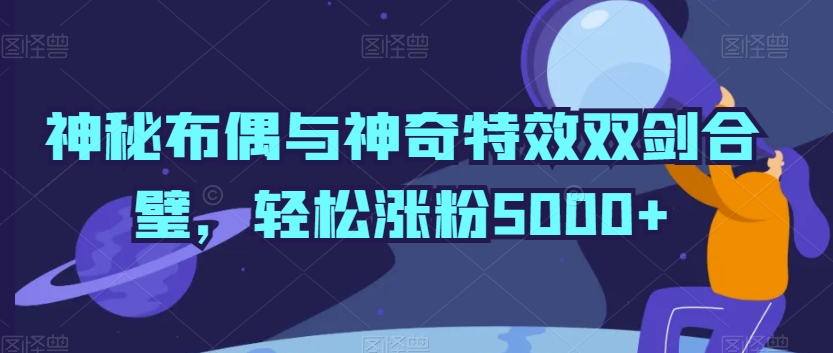 神秘布偶与神奇特效双剑合璧，轻松涨粉5000+【揭秘】-乌龙学社