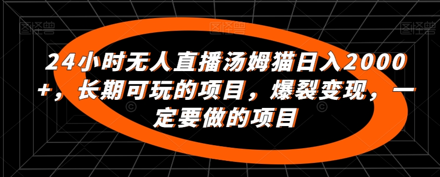 24小时无人直播汤姆猫日入2000+，长期可玩的项目，爆裂变现，一定要做的项目【揭秘】-乌龙学社